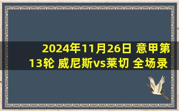 2024年11月26日 意甲第13轮 威尼斯vs莱切 全场录像